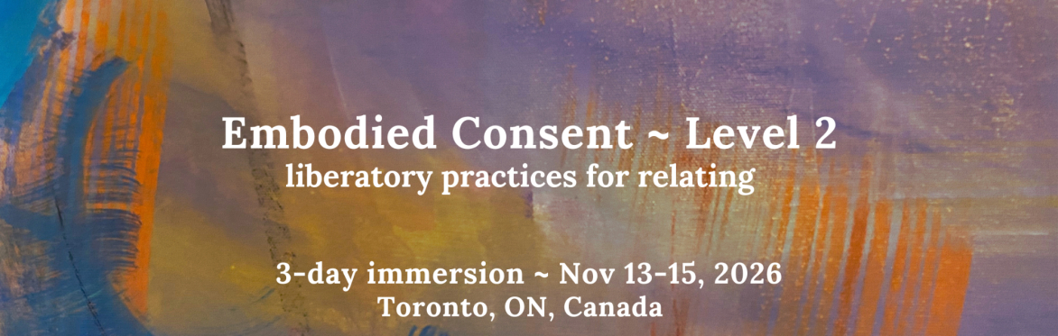 Level 2 Embodied Consent ~ liberatory practices for relating, 3-day immersion, Nov 13-15, 2026, Toronto