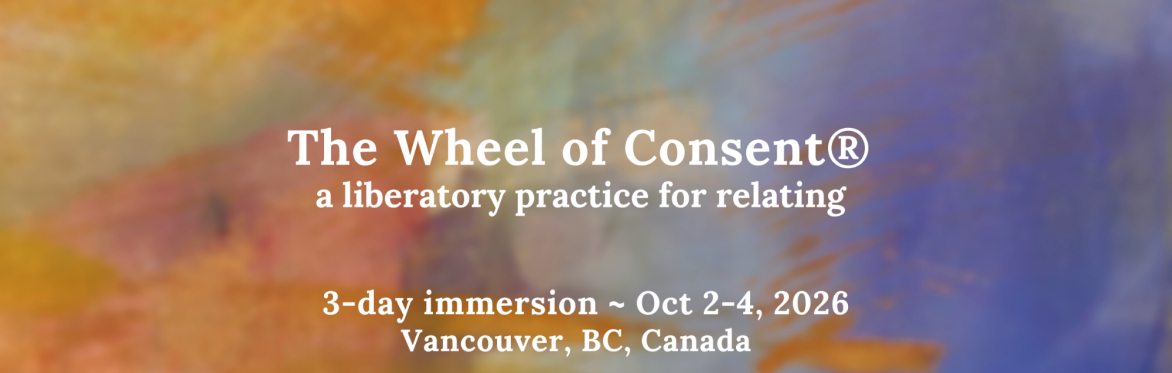 The Wheel of Consent®: a liberatory practice for relating, 3-day workshop ~ Oct 2-4, 2026, Vancouver, BC, Canada