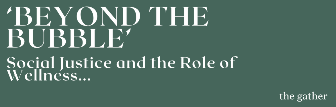 'Beyond The Bubble' - Social Justice and the Role of Wellness with The Gather.
