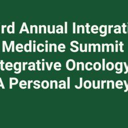 Third Annual Integrative Medicine Summit Integrative Oncology: A Personal Journey