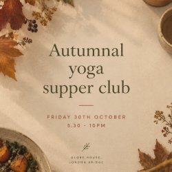 Autumnal yoga supper club / Friday 30th October / 5.30 - 10pm / Globe House, London Bridge
