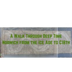 A Walk Through Deep Time: Norwich from the Ice Age to C18th