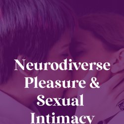 Neurodiverse Pleasure & Sexual Intimacy