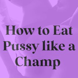 HTEPLC: How to Eat Pussy like a Champ