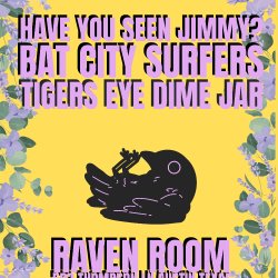 Have You Seen Jimmy? + Bat City Surfers + Tigers Eye + Dime Jar