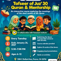 Tafseer of Juz’ 30: Quran & Mentorship. Tuesdays, November 10, 2026 to January 26, 2027, 5:30 to 7 PM, Fresno. $60 for ten sessions.