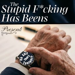 The Stupid F*cking Has Beens Present: Oh Shit That's Tonight?