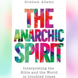 ‘The Anarchic Spirit: Interpreting the Bible and the World in troubled times’ Book Launch with Graham Adams.
