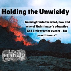 Holding the Unwieldy - an insight into Quintimacy’s educative and kink practice spaces - for practitioners* and others.