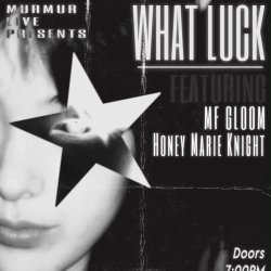 MURMUR PRESENTS WHAT LUCK, FEATURING MF GLOOM, HONEY MARIE KNIGHT