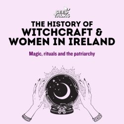 Seed Talks: The History of Witchcraft & Women In Ireland