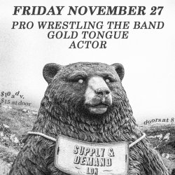 ACTOR, GOLD TONGUE & PRO WRESTLING THE BAND - NOV. 27 - SUPPLY & DEMAND LONDON