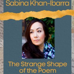 The Strange Shape of the Poem with Sabina Khan-Ibarra