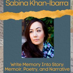 Write Memory Into Story: Memoir, Poetry, and Narrative with Sabina Khan-Ibarra