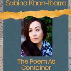 The Poem as Container with Sabina Khan-Ibarra