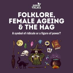Seed Talks: Folklore, Female Aging & The Hag
