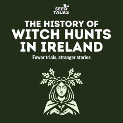 Seed Talks: The History of Witch Hunts in Ireland