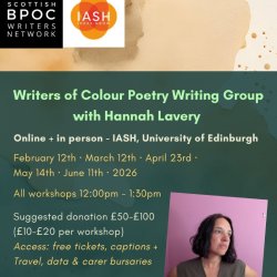 Graphic. Writers of Colour Poetry Writing Group with Hannah Lavery. Online, in person, IASH. Feb 12th, Mar 12th, Apr 23rd, May 14th, Jun 11th 2026. 12pm - 1:30pm. Free tickets, captions, bursaries.