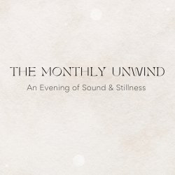 The Monthly Unwind: An Evening of Sound & Stillness