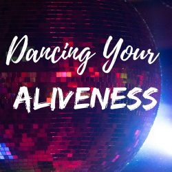 Dancing your ALIVENESS