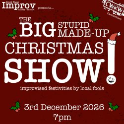 The Big Stupid Made-up Christmas Show. Improvised silliness by local fools.