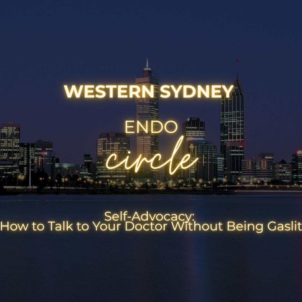 Western Sydney Endo Circle: Self-Advocacy: How to Talk To Your Doctor Without Being Gaslit