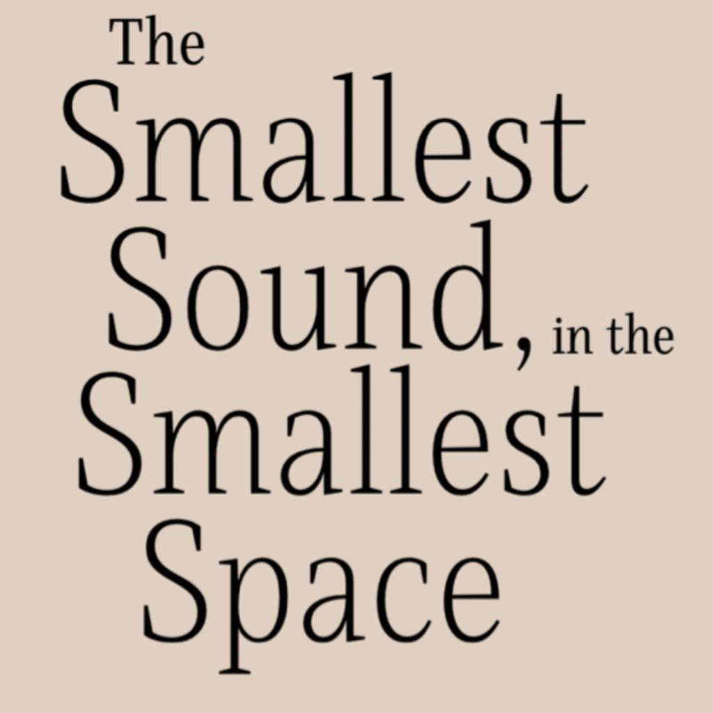 The Smallest Sound, in the Smallest Space