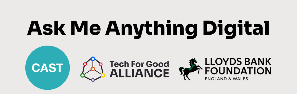 Image that says Ask Me Anything Digital with three logos, one for CAST, one for the Tech for Good Alliance and one for the Lloyds Bank Foundation England and Wales