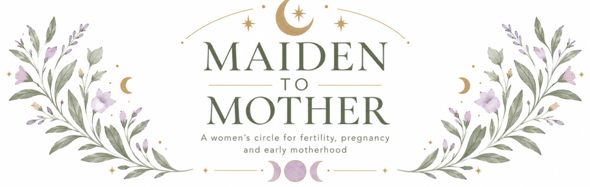 Maiden to Mother. A women's circle for fertility, pregnancy, and early motherhood.