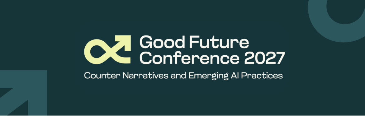 Good Future Conference 2027 - Counter Narratives and Emerging AI Practices