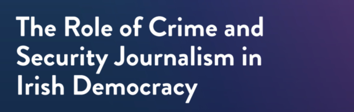 Report Launch: The Role of Crime and Security Journalism in Irish Democracy