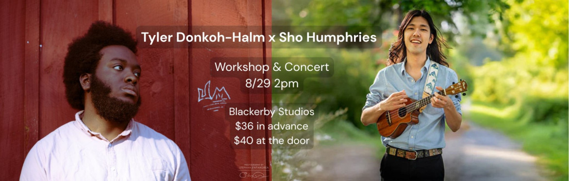 Event Poster for Tyler Donkoh-Halm x Sho Humphries Workshop & Concert, 8/29 at 2pm. Location Blackerby Studios, $36 in advance, $40 at the door.