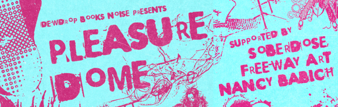Dewdrop Books Noise Presents: Pleasure Dome with Nancy Babich, Freeway Art, and Soberdose