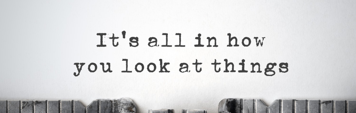 Words on a typewriter: It's all in how you look at things