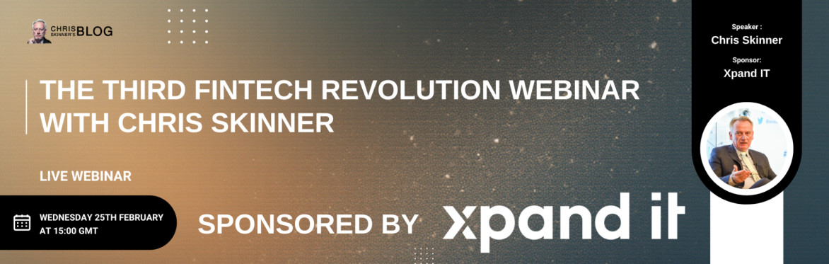 The Third Fintech Revolution Webinar with Chris Skinner - Sponsored by Xpand IT