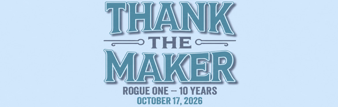 Thank the Maker - Rogue One 10th Anniversary
