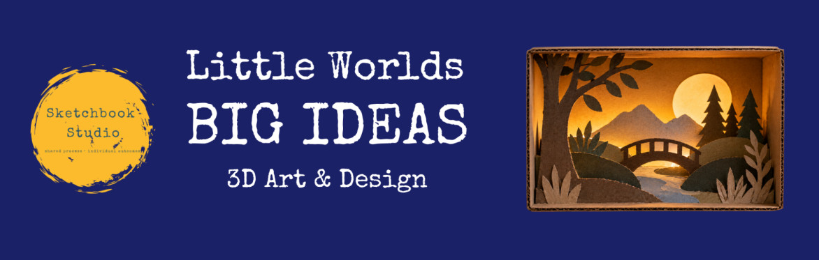 Little Worlds, Big Ideas – 3D Art & Design