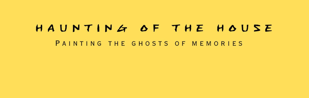 Haunting of the House: Painting the Ghosts of Memories