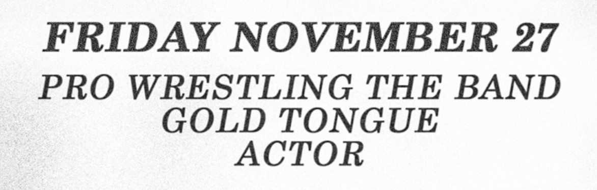 ACTOR, GOLD TONGUE & PRO WRESTLING THE BAND - NOV. 27 - SUPPLY & DEMAND LONDON