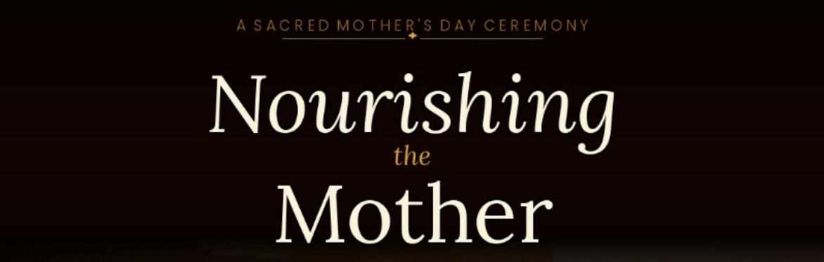 Nourishing the Mother: A Sacred Mother's Day Healing Ceremony