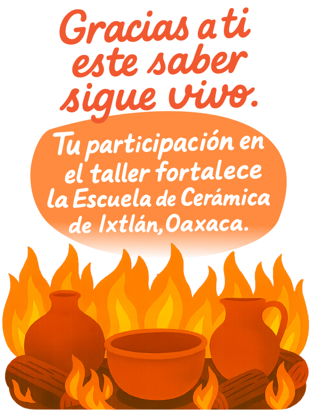 Gracias a ti este saber sigue vivo. Tu participación en el taller fortalece la Escuela de Cerámica de Ixtlán, Oaxaca.